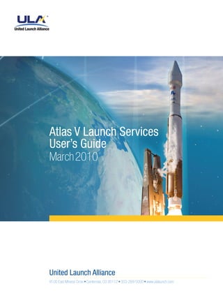 Atlas V Launch Services
User’s Guide
March 2010

United Launch Alliance
9100 East Mineral Circle • Centennial, CO 80112 • 303-269-5000 • www.ulalaunch.com

 