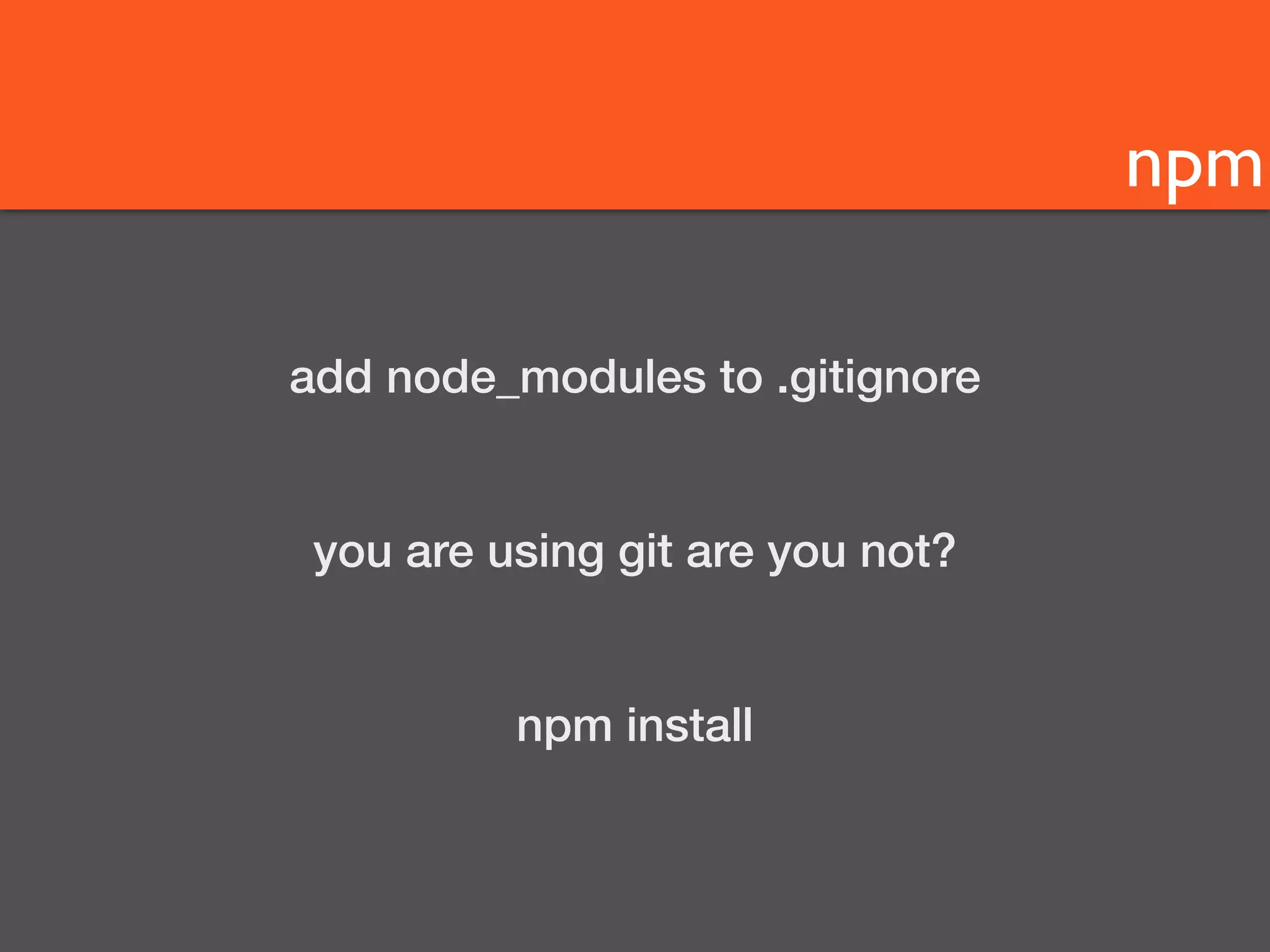 npm 
add node_modules to .gitignore 
you are using git are you not? 
npm install 
 
