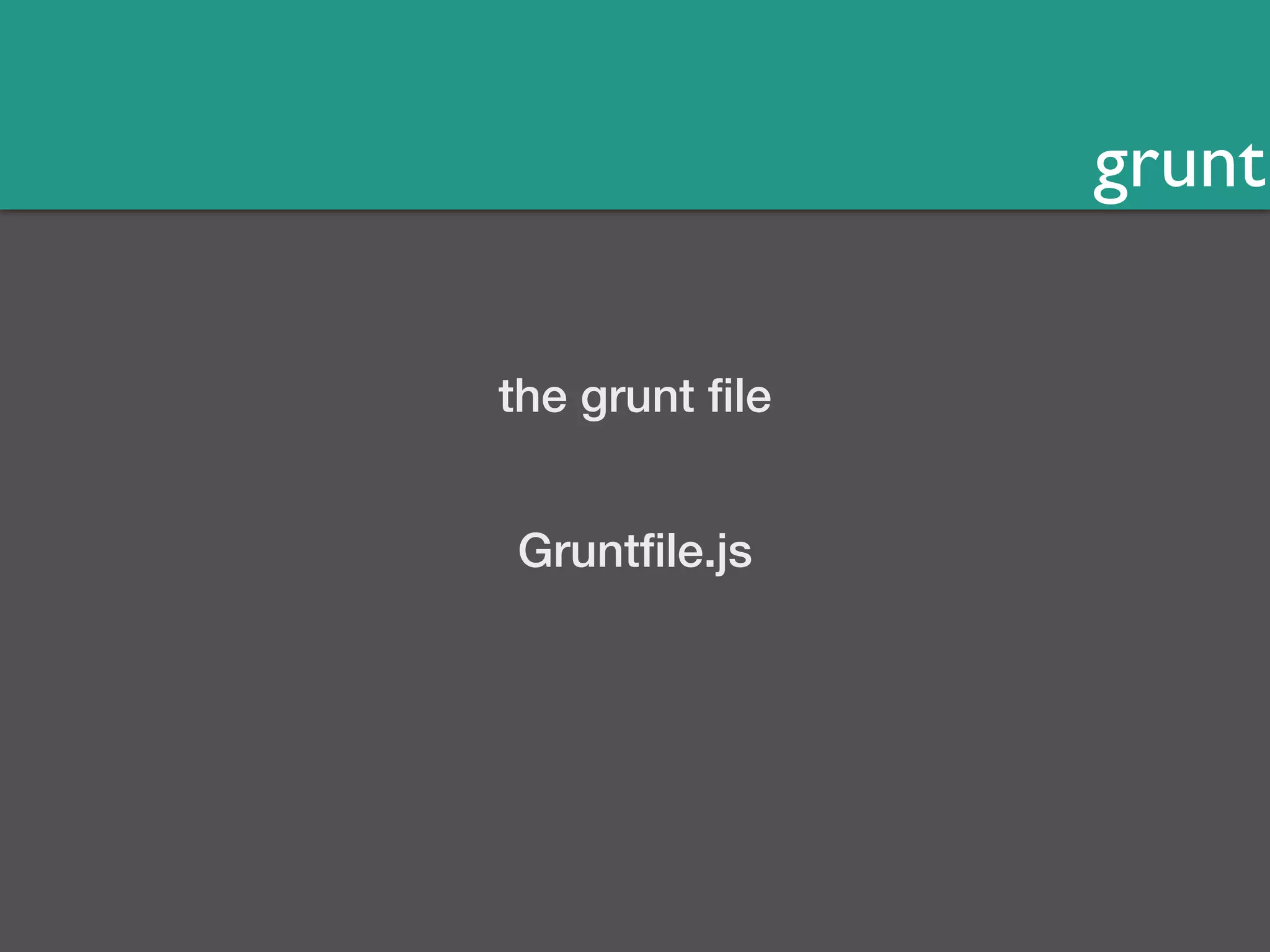 grunt 
the grunt file 
Gruntfile.js 
 