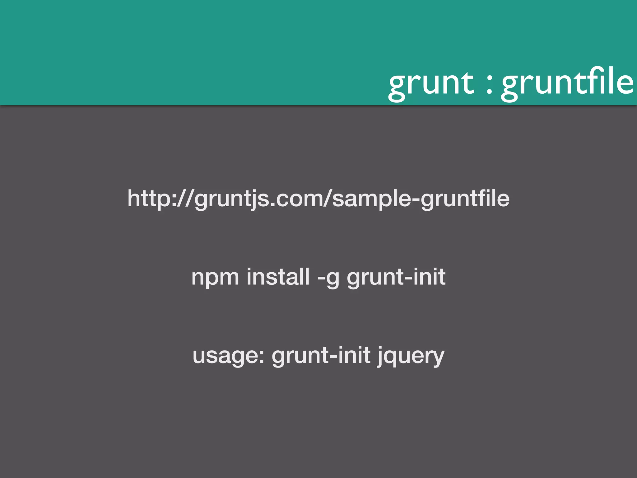 grunt : gruntfile 
http://gruntjs.com/sample-gruntfile 
npm install -g grunt-init 
usage: grunt-init jquery 
 