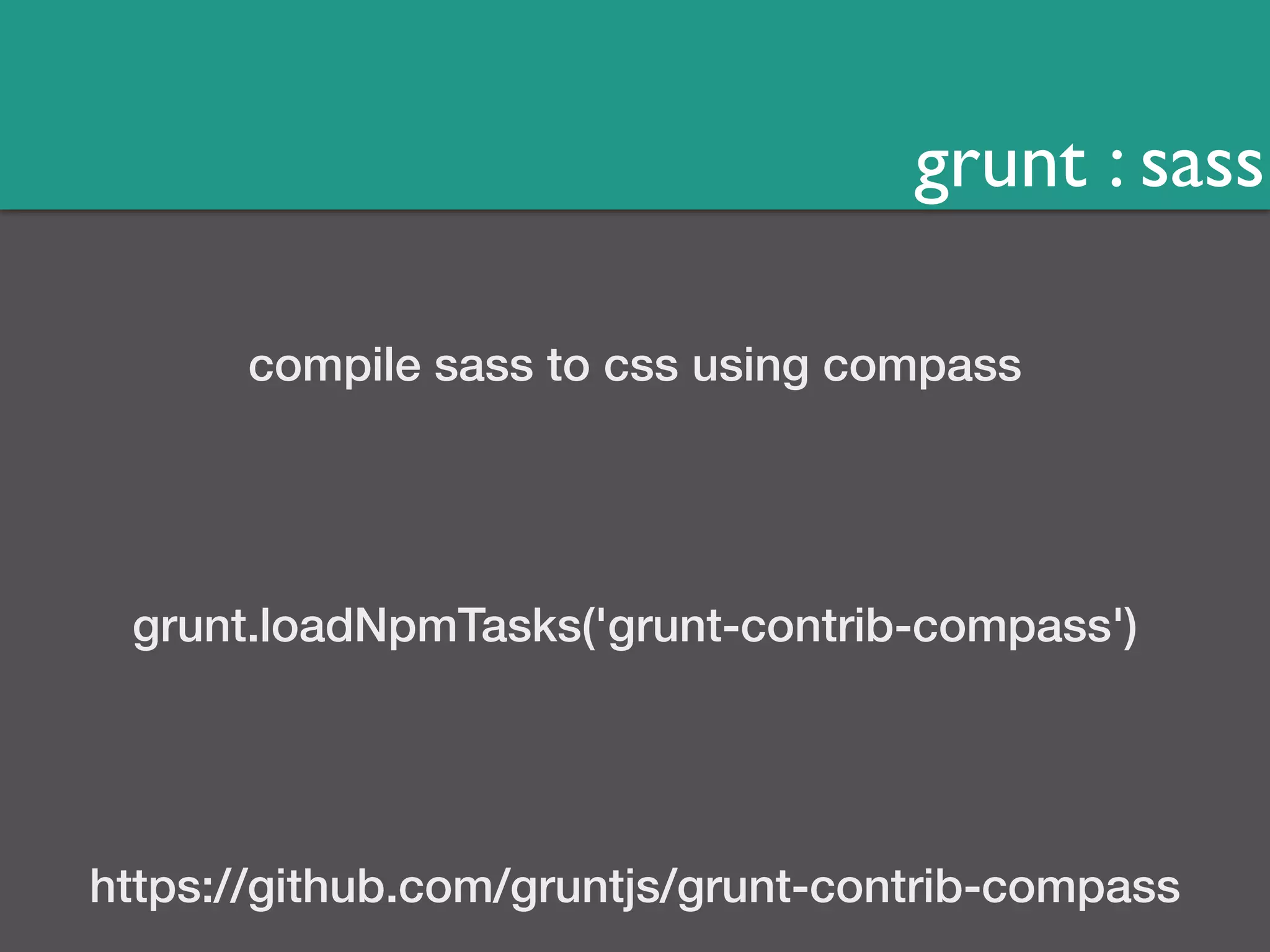 grunt : sass 
compile sass to css using compass 
grunt.loadNpmTasks('grunt-contrib-compass') 
https://github.com/gruntjs/grunt-contrib-compass 
 