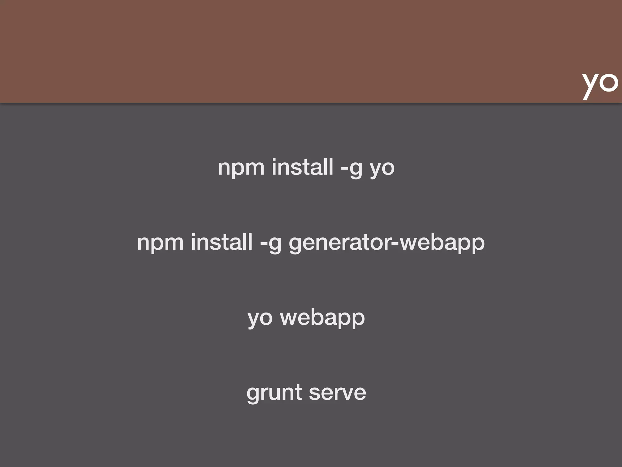 yo 
npm install -g yo 
npm install -g generator-webapp 
yo webapp 
grunt serve 
 