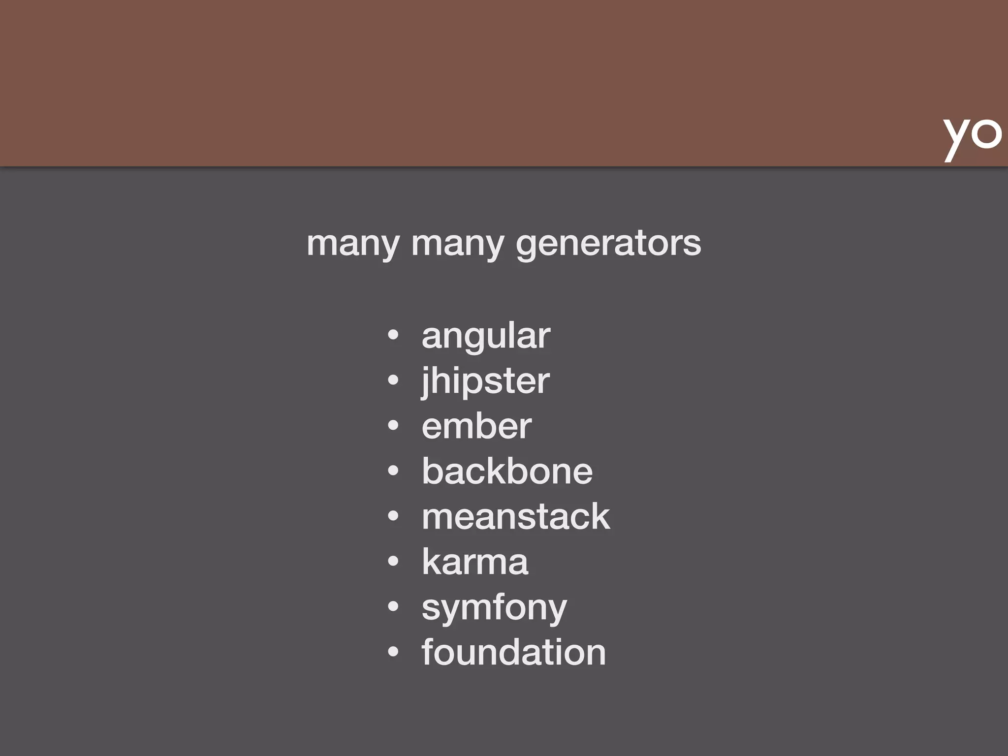 yo 
many many generators 
• angular 
• jhipster 
• ember 
• backbone 
• meanstack 
• karma 
• symfony 
• foundation 
 