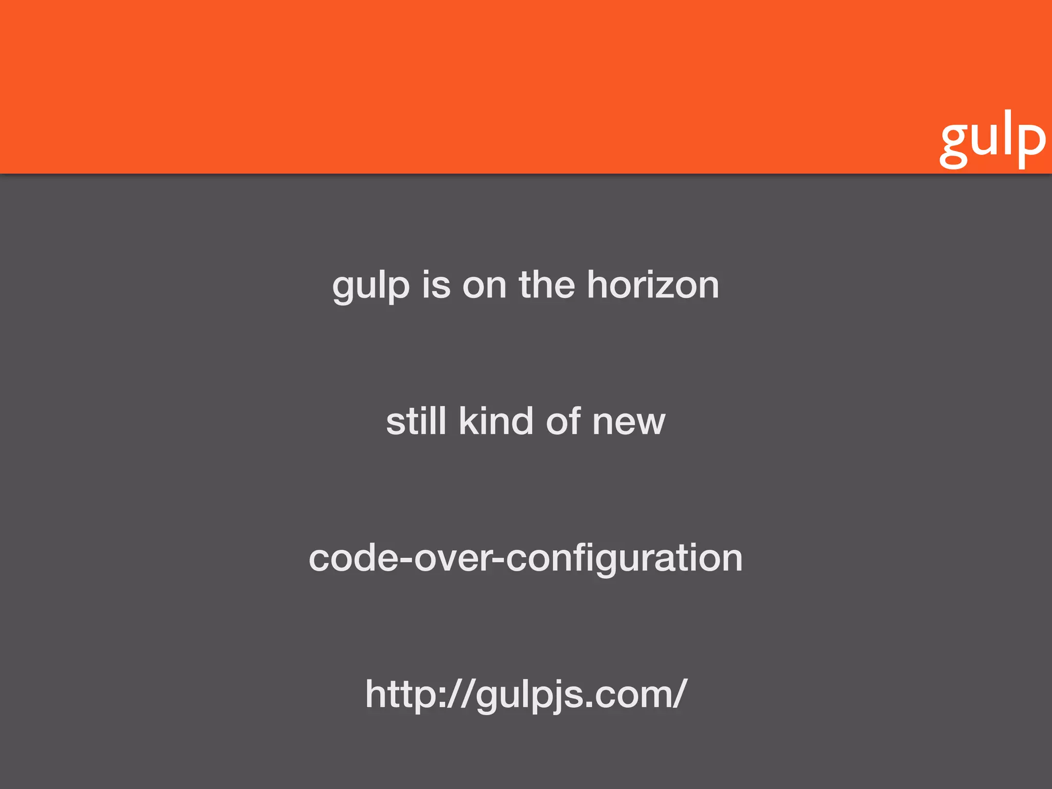 gulp 
gulp is on the horizon 
still kind of new 
code-over-configuration 
http://gulpjs.com/ 
 