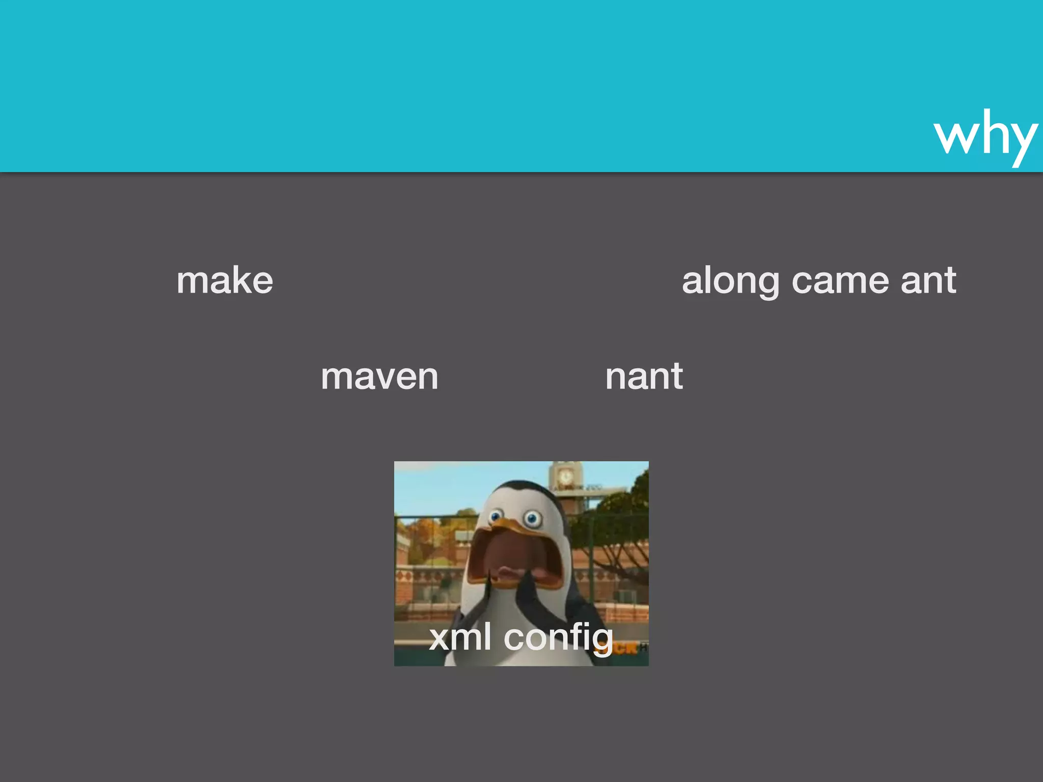why 
along came ant 
maven 
xml config 
make 
nant 
 