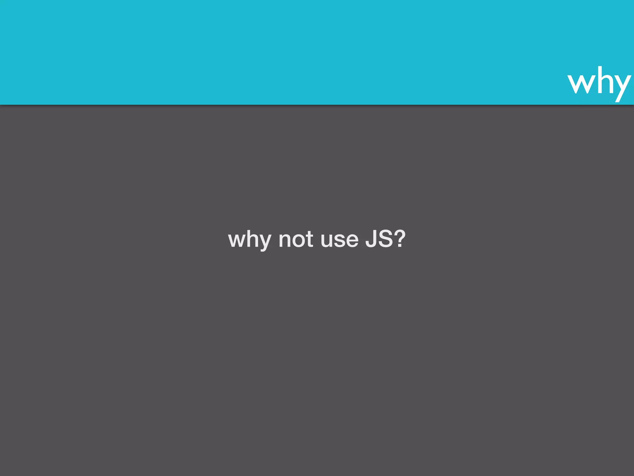 why 
why not use JS? 
 