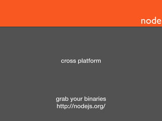 node 
cross platform 
grab your binaries 
http://nodejs.org/ 
 