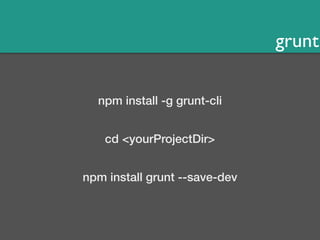 grunt 
npm install -g grunt-cli 
cd <yourProjectDir> 
npm install grunt --save-dev 
 