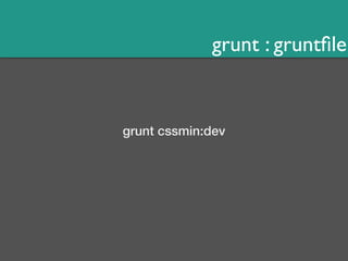 grunt : gruntfile 
grunt cssmin:dev 
 