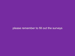 please remember to fill out the surveys 
 