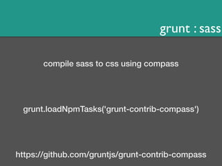 grunt : sass 
compile sass to css using compass 
grunt.loadNpmTasks('grunt-contrib-compass') 
https://github.com/gruntjs/grunt-contrib-compass 
 