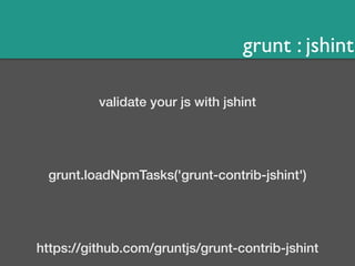 grunt : jshint 
validate your js with jshint 
grunt.loadNpmTasks('grunt-contrib-jshint') 
https://github.com/gruntjs/grunt-contrib-jshint 
 