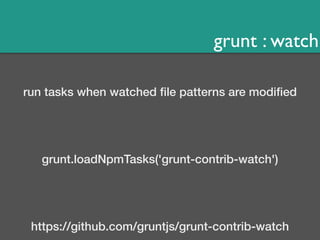 grunt : watch 
run tasks when watched file patterns are modified 
grunt.loadNpmTasks('grunt-contrib-watch') 
https://github.com/gruntjs/grunt-contrib-watch 
 