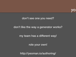 yo 
don’t see one you need? 
don’t like the way a generator works? 
my team has a different way! 
role your own! 
http://yeoman.io/authoring/ 
 