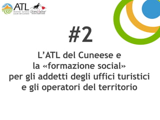 L’ATL del Cuneese e
la «formazione social»
per gli addetti degli uffici turistici
e gli operatori del territorio
#2
 