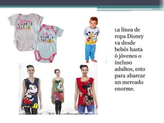 La línea de
ropa Disney
va desde
bebés hasta
ó jóvenes o
incluso
adultos, esto
para abarcar
un mercado
enorme.
 