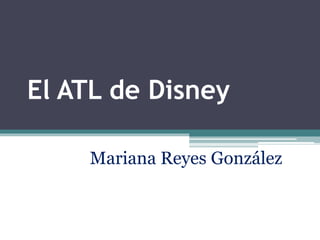 El ATL de Disney
Mariana Reyes González
 