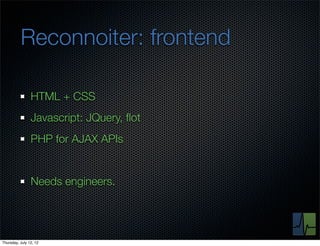 Reconnoiter: frontend

                HTML + CSS
                Javascript: JQuery, ﬂot
                PHP for AJAX APIs


                Needs engineers.




Thursday, July 12, 12
 