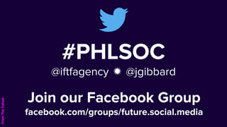 #PHLSOC
@iftfagency ✹ @jgibbard
Join our Facebook Group
facebook.com/groups/future.social.media
 