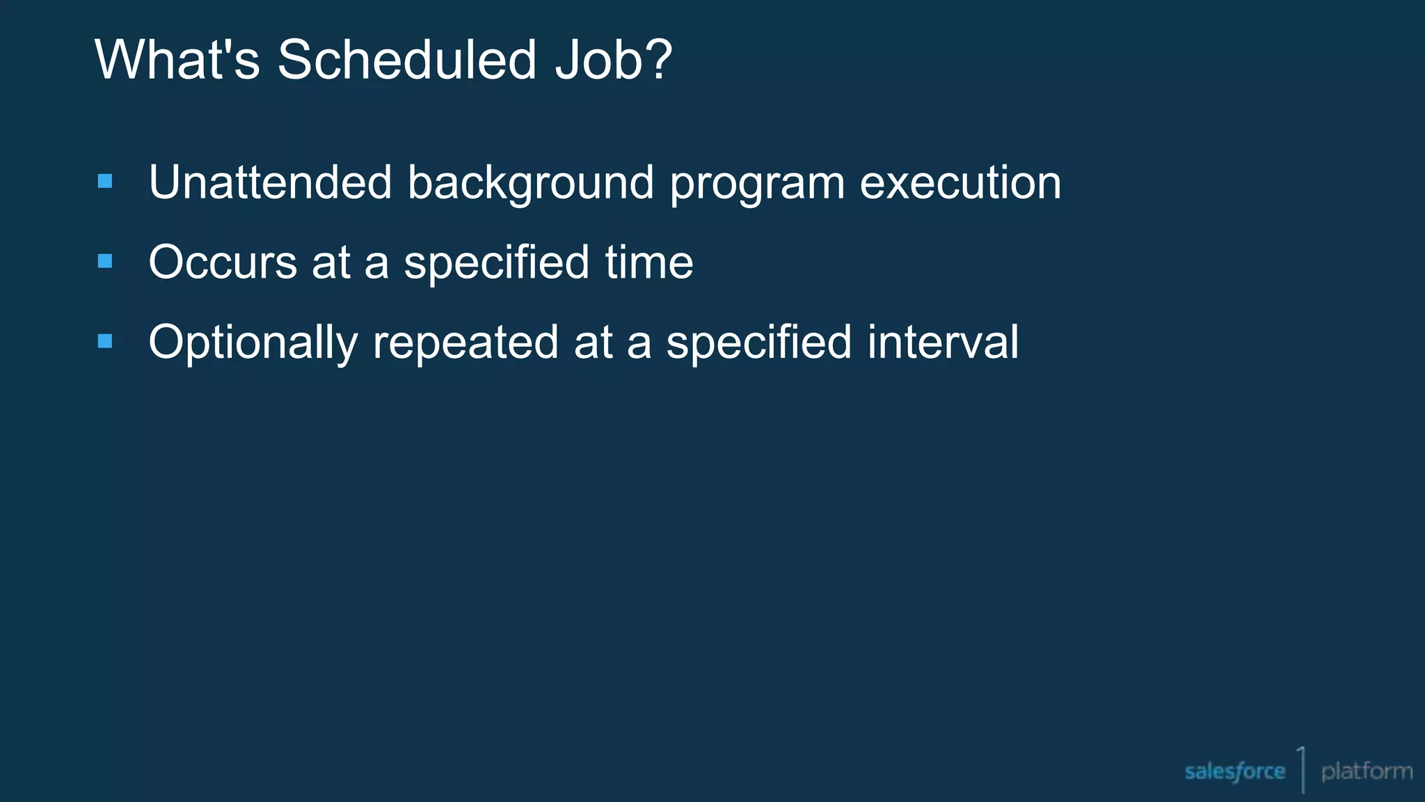 What's Scheduled Job?
 Unattended background program execution
 Occurs at a specified time
 Optionally repeated at a specified interval
 