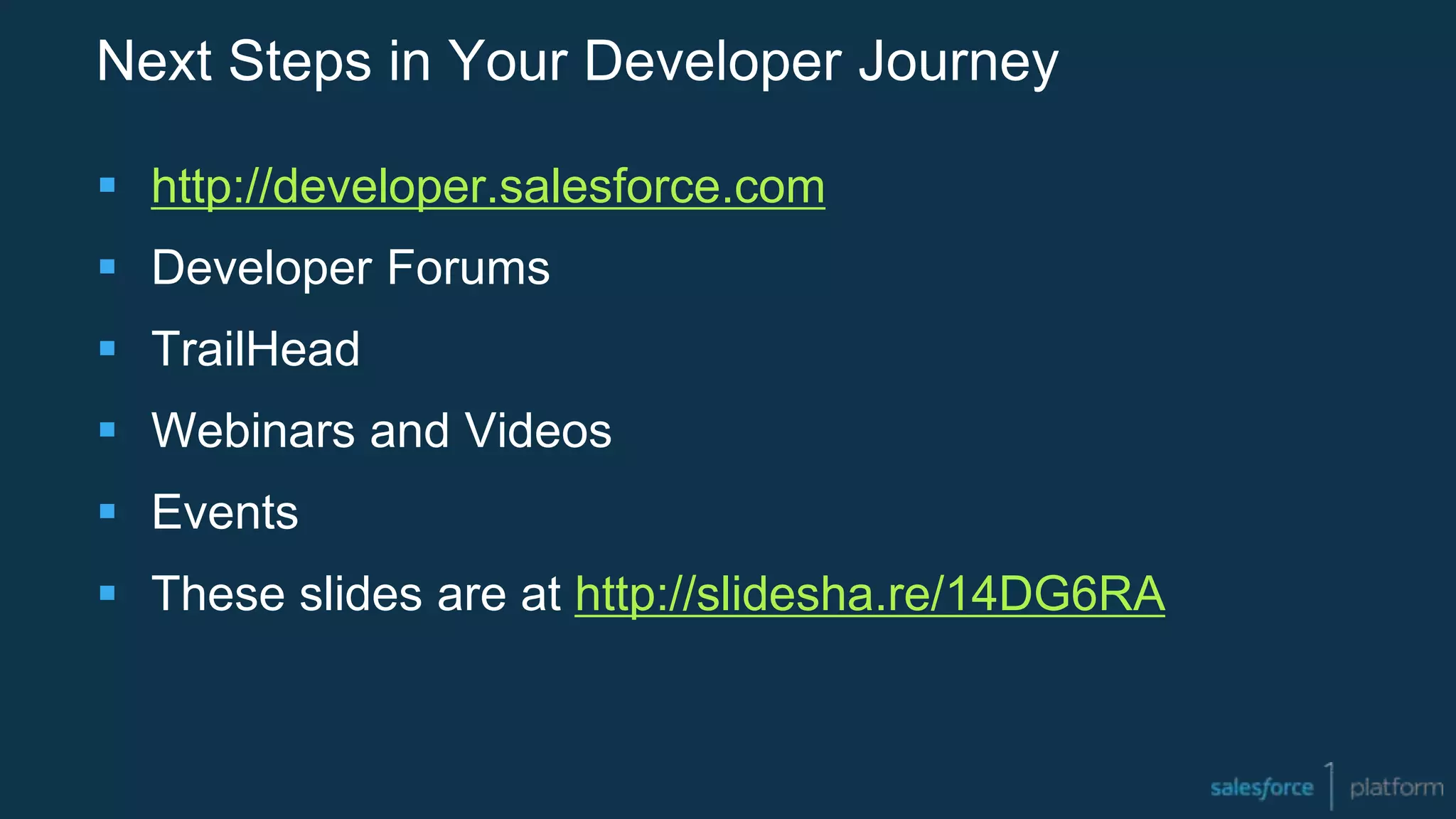 Next Steps in Your Developer Journey
 http://developer.salesforce.com
 Developer Forums
 TrailHead
 Webinars and Videos
 Events
 These slides are at http://slidesha.re/14DG6RA
 