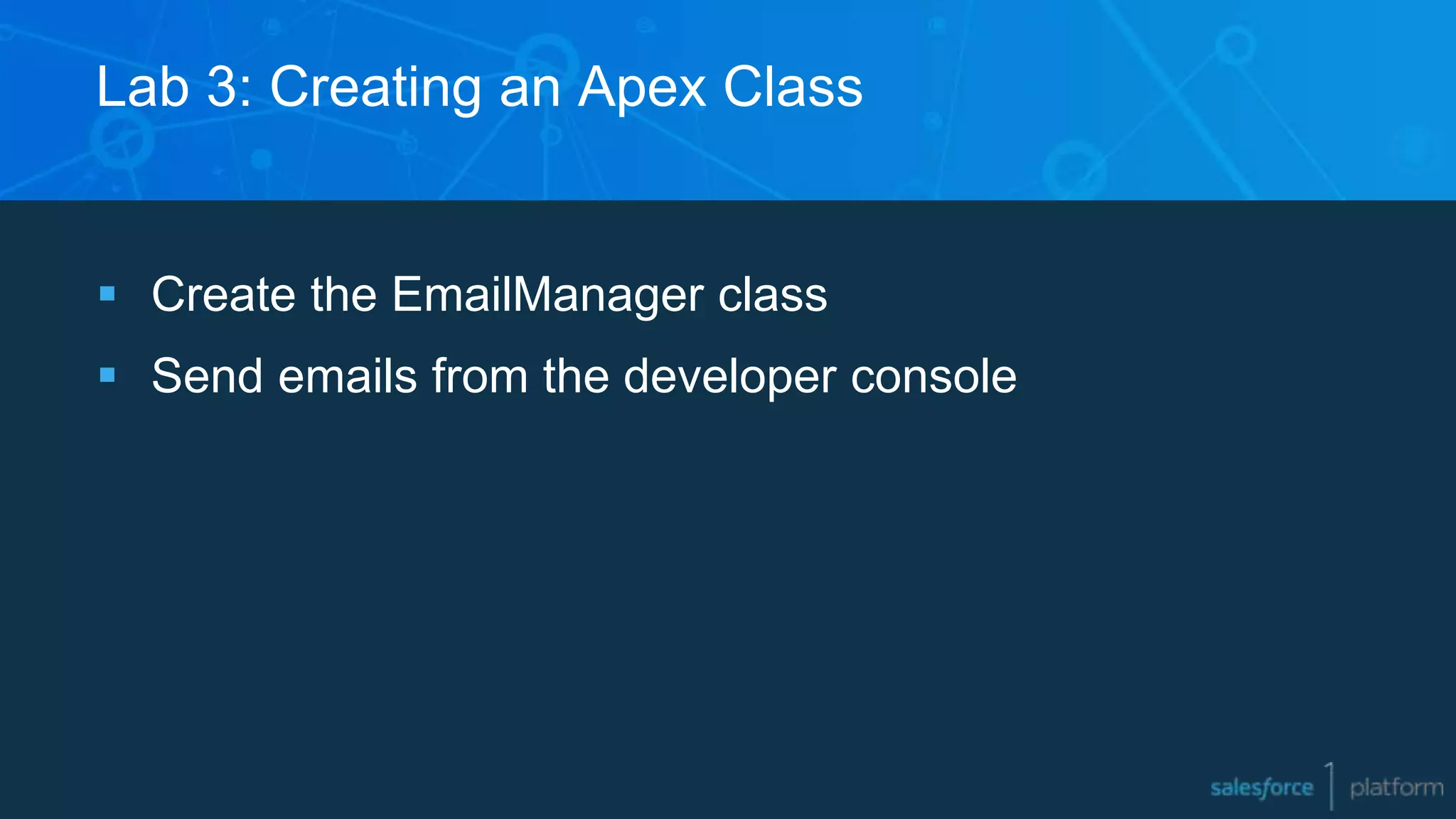 Lab 3: Creating an Apex Class
 Create the EmailManager class
 Send emails from the developer console
 