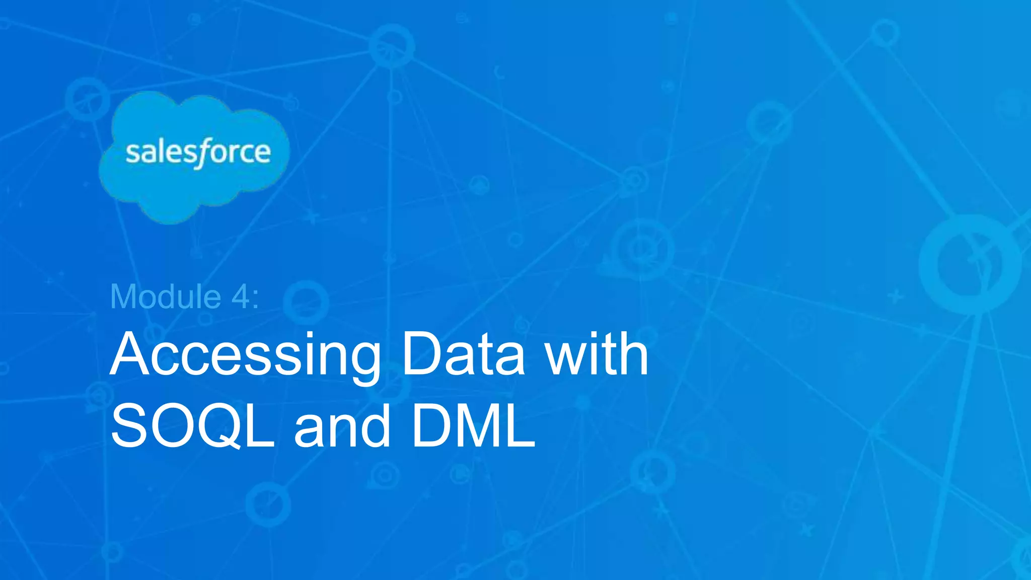 Module 4:
Accessing Data with
SOQL and DML
 