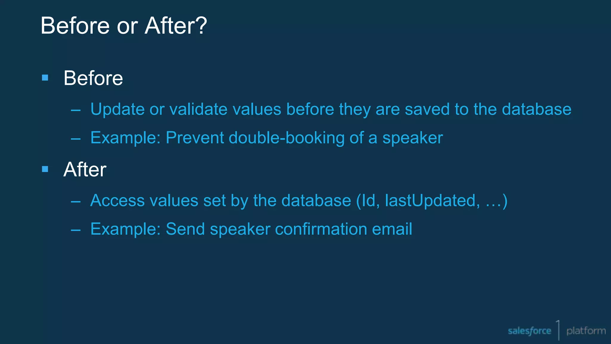 Before or After?
 Before
– Update or validate values before they are saved to the database
– Example: Prevent double-booking of a speaker
 After
– Access values set by the database (Id, lastUpdated, …)
– Example: Send speaker confirmation email
 