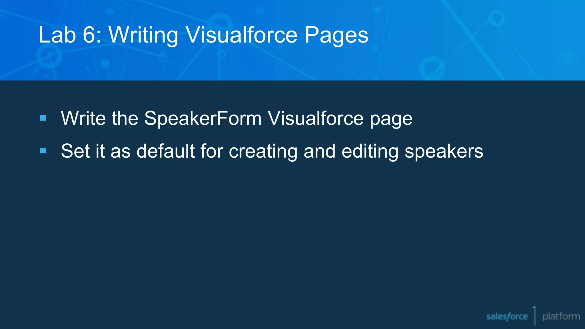Lab 6: Writing Visualforce Pages
 Write the SpeakerForm Visualforce page
 Set it as default for creating and editing speakers
 