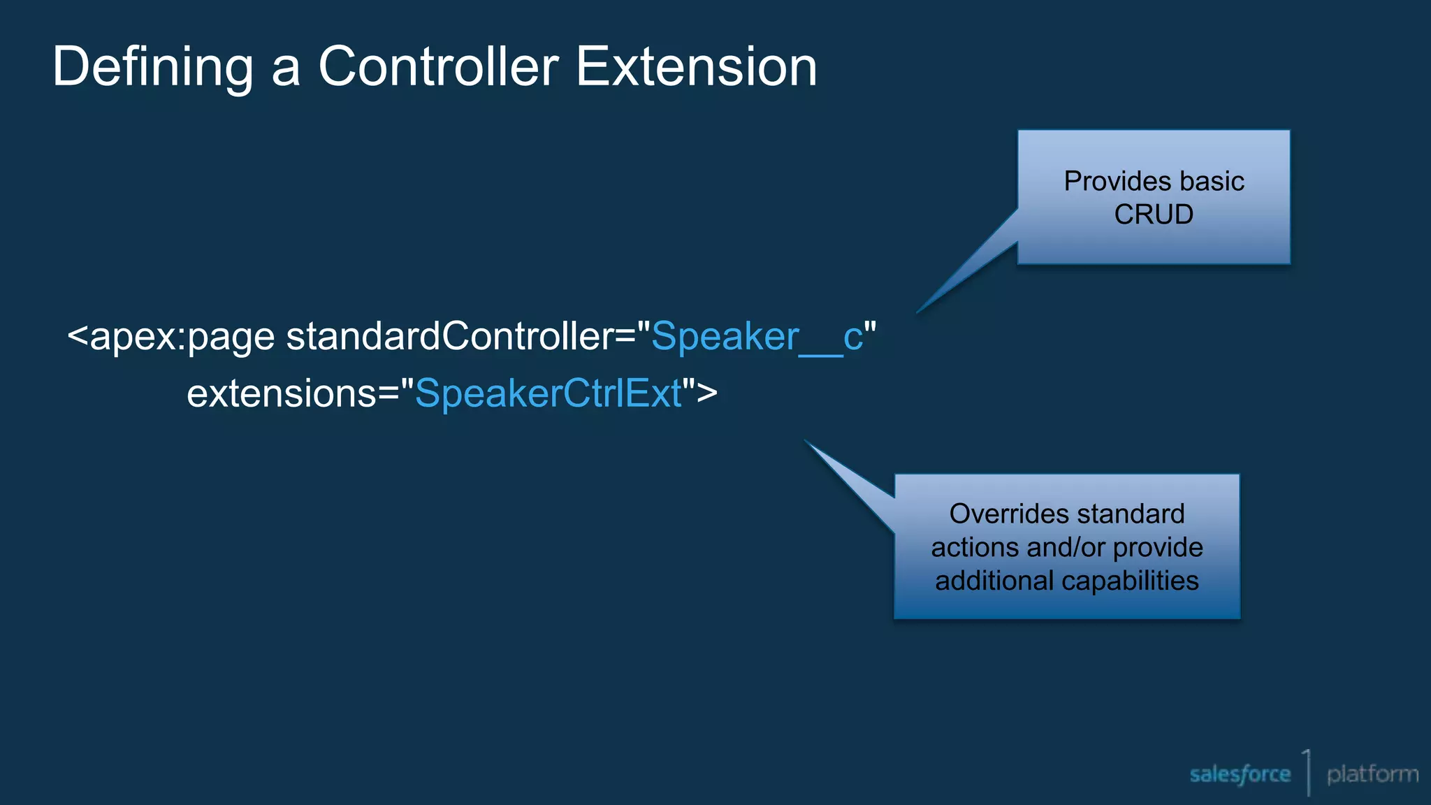Defining a Controller Extension
<apex:page standardController="Speaker__c"
extensions="SpeakerCtrlExt">
Provides basic
CRUD
Overrides standard
actions and/or provide
additional capabilities
 