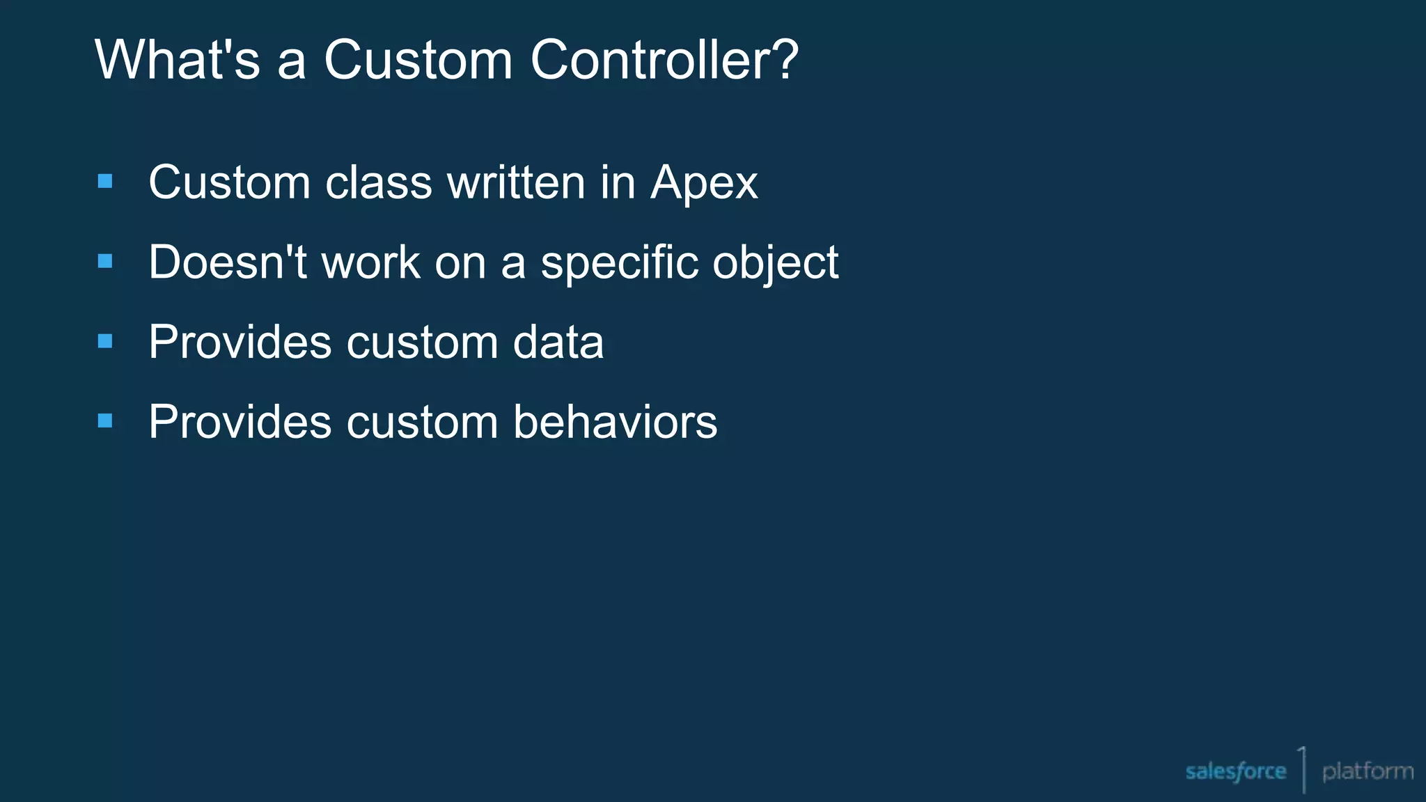 What's a Custom Controller?
 Custom class written in Apex
 Doesn't work on a specific object
 Provides custom data
 Provides custom behaviors
 