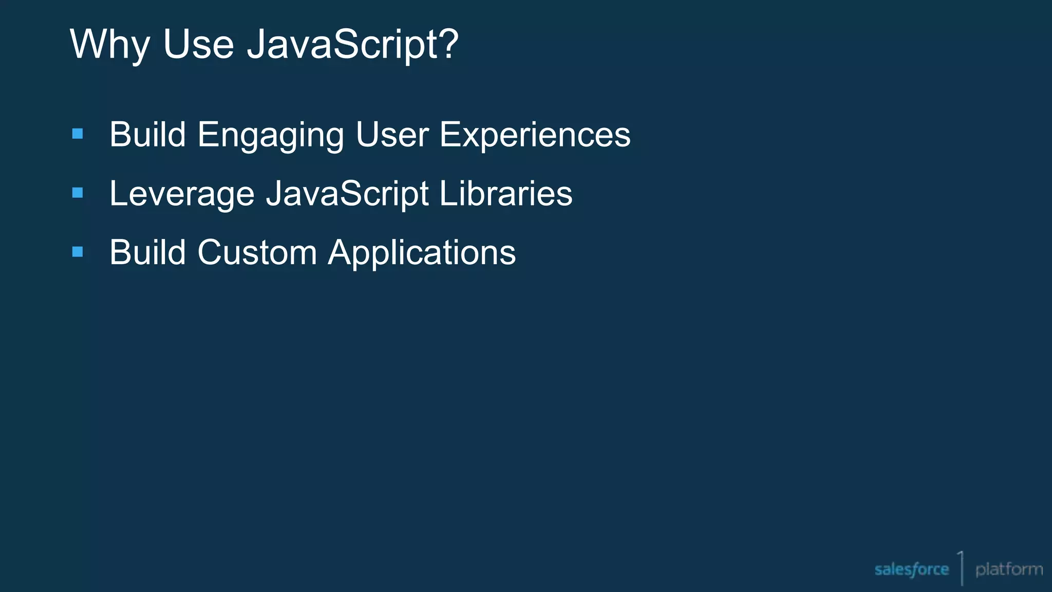 Why Use JavaScript?
 Build Engaging User Experiences
 Leverage JavaScript Libraries
 Build Custom Applications
 