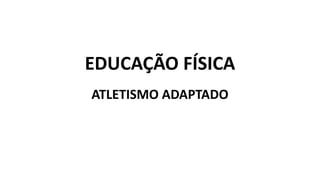 EDUCAÇÃO FÍSICA
ATLETISMO ADAPTADO
 