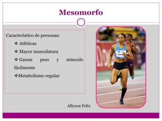 Mesomorfo
Característico de personas:
 Atléticas
 Mayor musculatura
 Ganan peso y músculo
fácilmente
Metabolismo regular
Allyson Felix
 