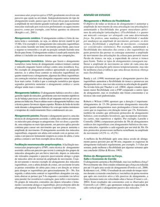 2
neuromuscular proprioceptiva (FNP) geralmente envolvem um
parceiro que ajude na atividade. Independentemente do tipo de
alongamento usado, parece que ele é mais eficaz para aumentar
a amplitude de movimento quando realizado após o aquecimento
muscular realizado por exercícios preliminares ou aquecimento
passivo, como por exemplo, com bolsas quentes ou ultrasom
(Knight e col., 2001).
Alongamento estático. O alongamento estático é feito de ma-
neira lenta e sustentada, ou seja, os atletas devem mantê-lo por
15-60s. Um exemplo é o alongamento dos músculos isquiotibiais
e das costas fazendo um lento movimento para frente, para tocar
e segurar os tornozelos e os pés na posição sentado fazendo uma
flexão para frente. O alongamento estático é usado pela maioria dos
atletas e é incluído em muitos treinos antes das competições.
Alongamento isométrico. Atletas que fazem o alongamento
isométrico (uma forma de alongamento estático) tentam contrair
o músculo enquanto fazem esforço contra uma resistência fixa.
No exemplo do alongamento estático apresentado no parágrafo
anterior, se o atleta fosse contrair os músculos isquiobitiais en-
quanto mantivesse o alongamento, algumas das fibras isquiotibiais
em contração estariam mais alongadas enquanto outras tentariam
ficar mais curtas. A idéia é que a contração isométrica por alguns
segundos permitiria aumentar o alongamento estático e assim
alongar ainda mais o músculo.
Alongamento balístico. O alongamento balístico envolve o alon-
gamentorápidodemúsculos,geralmentecommovimentosrepetitivos
ou de balanço para tocar os dedos do pé enquanto está em pé com as
pernasemlinhareta.Poucosatletasusamoalongamentobalístico,mas
a técnica parece favorecer alguns esportes. Relatos de lesão de tecido
mole durante o alongamento balístico fez com que muitos instrutores
e terapeutas de condicionamento físico condenassem seu uso.
Alongamento passivo. Durante o alongamento passivo, uma das
técnicas de alongamento assistido, o atleta não contrai ativamente
os músculos para alongar os antagonistas. Em vez disso, a gravida-
de, uma máquina ou mais tipicamente, um parceiro aplica pressão
continua para causar um movimento que aos poucos aumenta a
amplitude de movimento. O alongamento assistido dos músculos
isquiotibiais, enquanto um atleta está sentado com as pernas esti-
cadas e um parceiro lentamente empurra as costas do atleta, é uma
prática comum e um bom exemplo dessa técnica.
Facilitação neuromuscular proprioceptiva. Afacilitação neu-
romuscular proprioceptiva (FNP), outra técnica de alongamento
assistido, utiliza um parceiro que resiste à contração dos grupos de
músculos alongados por um breve intervalo, depois os músculos
são relaxados enquanto o parceiro passivamente alonga o grupo
de músculos além do normal da amplitude de movimento. Usan-
do novamente o mesmo exemplo do alongamento dos músculos
isquiotibiais, com o atleta deitado de costas, um assistente levanta
as pernas estendidas do atleta para cima e em direção ao tronco
para alongar os isquiotibiais por aproximadamente 20 – 30s. Em
seguida, o atleta tenta contrair os isquiotibiais alongados (ou seja,
tenta abaixar as pernas) por 5-6s enquanto o assistente (ou talvez
uma parede) faz resistência à contração, para inibir o movimento.
Os grupos de músculos contraídos são depois relaxados e lenta-
mente o assistente alonga os isquiotibiais, provavelmente além do
alongamento original. Esse processo é repetido por 2-4 vezes.
REVISÃO DE ESTUDOS
Alongamento e Melhora da Flexibilidade
O objetivo de todas as técnicas de alongamento é aumentar a
amplitude de movimento de uma articulação (ou articulações)
aumentando a flexibilidade dos grupos musculares próxi-
mos da articulação (articulações). (Flexibilidade é o quanto
um músculo consegue ser alongado com uma determinada
força. Na prática, uma mudança na flexibilidade é medida
por mudanças na amplitude de movimento, portanto, os dois
termos, flexibilidade e amplitude de movimento, costumam
ser considerados sinônimos). Por exemplo, aumentando a
flexibilidade dos músculos das costas e dos isquiotibiais na
parte posterior das pernas se consegue aumentar a amplitude
de movimento das articulações da coluna para permitir maior
flexão do tronco, ou seja, a capacidade de curvar o tronco
para frente. Todos os tipos de alongamentos conseguem me-
lhorar a amplitude de movimento ao redor de cada uma das
principais articulações pelo menos temporariamente, mas não
há nenhuma clara evidência que uma dessas técnicas ofereça
mais flexibilidade.
Bandy e col. (1998) mostraram que o alongamento passivo dos
isquiotibiais aumentou a flexibilidade do tronco e promoveu um
alongamento ativo, mas isso não ocorreu na articulação do quadril.
Na revisão feita por Thacker e col. (2004), alguns estudos apon-
taram maior flexibilidade com a FNP comparado a outros tipos
de alongamento, mas os resultados não foram consistentes e as
técnicas não eram padronizadas.
Roberts e Wilson (1999) apontam que a duração é importante:
alongamentos de 15–30s promoveram alongamento muscular
tanto quanto alongamentos mais prolongados e foram mais efi-
cazes que os esquemas com duração menor que 15s. Entretanto,
também há estudos que utilizaram protocolos de alongamento
balístico, com resultados favoráveis, que incorporam movimen-
tos curtos, mas repetitivos e rápidos. Por exemplo, Laroche e
Connolly (2006) compararam períodos de 30s de alongamentos
estáticos dos isquiotibiais com alongamentos balísticos dos mes-
mos músculos, repetidos a cada segundo por um total de 30s. Os
dois protocolos promoveram melhoria semelhante na amplitude
de movimento (+9,5% vs. +9,3%)
A melhora da flexibilidade após uma única sessão de alonga-
mento parece persistir por até 90 min, enquanto os esquemas de
alongamento realizados regularmente, por exemplo, 3–5 dias por
semana, pode melhorar a flexibilidade por algumas semanas após
sua conclusão (Zebas & Rivera, 1985).
Efeitos do Alongamento na Força,
Salto e Economia de Corrida
O alongamento aumenta a flexibilidade, mas isso melhora a força?
Provavelmente não. Dois estudos relataram que a força era reduzida
por até 1 h após uma sessão do alongamento (Fowles e col., 2000;
Kokkonen e col., 1998). O resultado de um estudo do torque máxi-
mo durante a extensão concêntrica e isocinética da perna mostrou
que após um exercício ativo e três passivos de alongamento, a
força diminuiu tanto em velocidades altas e baixas (Cramer e col.,
2004). Esses resultados são consistentes com os observados por
Cornwell e col. (2001), que apontaram redução da capacidade de
salto vertical após o alongamento passivo dos músculos. “
 