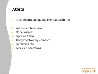 Atleta Treinamento adequado (Periodização !!!) Volume X intensidade FC de trabalho Tipos de treino Alongamento e aquecimento Fortalecimento Técnica e educativos 