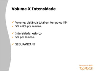 Volume X Intensidade Volume: distância total em tempo ou KM 5% a 8% por semana. Intensidade: esforço 5% por semana. SEGURANÇA !!! 