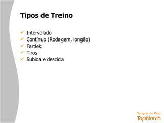 Tipos de Treino Intervalado Contínuo (Rodagem, longão) Fartlek Tiros Subida e descida 