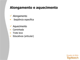 Alongamento e aquecimento Alongamento Seqüência específica Aquecimento Caminhada Trote leve Educativos (articular) 