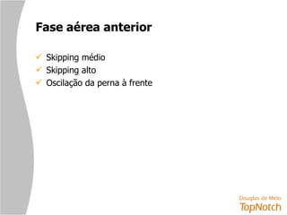Fase aérea anterior Skipping médio Skipping alto Oscilação da perna à frente 