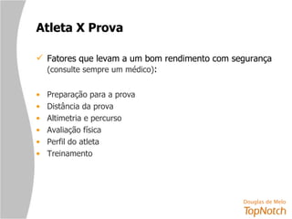 Atleta X Prova Fatores que levam a um bom rendimento com segurança  (consulte sempre um médico) :   Preparação para a prova Distância da prova  Altimetria e percurso Avaliação física Perfil do atleta Treinamento  