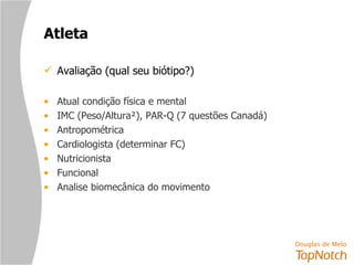 Atleta Avaliação (qual seu biótipo?) Atual condição física e mental IMC (Peso/Altura²), PAR-Q (7 questões Canadá) Antropométrica Cardiologista (determinar FC) Nutricionista Funcional Analise biomecânica do movimento 