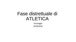 Fase distrettuale di
ATLETICA
Caravaggio
16/04/2016
 