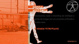 Dissecamos todo o branding da UniOpet a
ponto de chegar em um conceito uniﬁcado e
de alto valor.
O HOMEM VITRUVIANO.
A uni...
