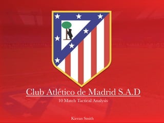 Club Atlético de Madrid S.A.D 
10 Match Tactical Analysis 
Kieran Smith 
 