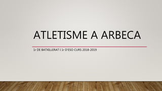 ATLETISME A ARBECA
1r DE BATXILLERAT I 1r D’ESO CURS 2018-2019
 