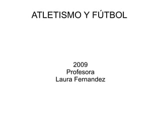ATLETISMO Y FÚTBOL  2009 Profesora Laura Fernandez 