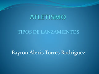 TIPOS DE LANZAMIENTOS
Bayron Alexis Torres Rodriguez
 