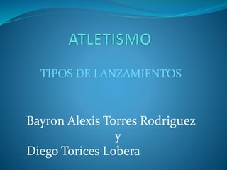 TIPOS DE LANZAMIENTOS
Bayron Alexis Torres Rodriguez
y
Diego Torices Lobera
 