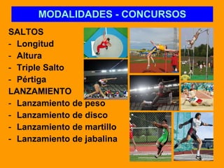 MODALIDADES - CONCURSOS SALTOS Longitud  Altura Triple Salto Pértiga LANZAMIENTO Lanzamiento de peso Lanzamiento de disco Lanzamiento de martillo Lanzamiento de jabalina 